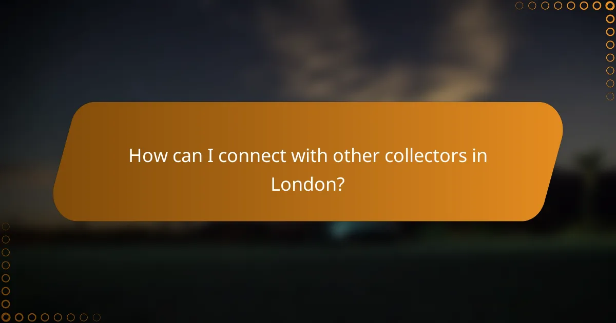 How can I connect with other collectors in London?