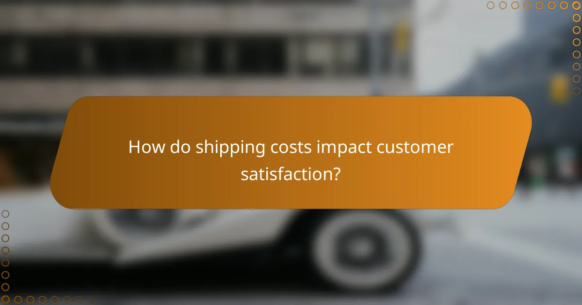 How do shipping costs impact customer satisfaction?