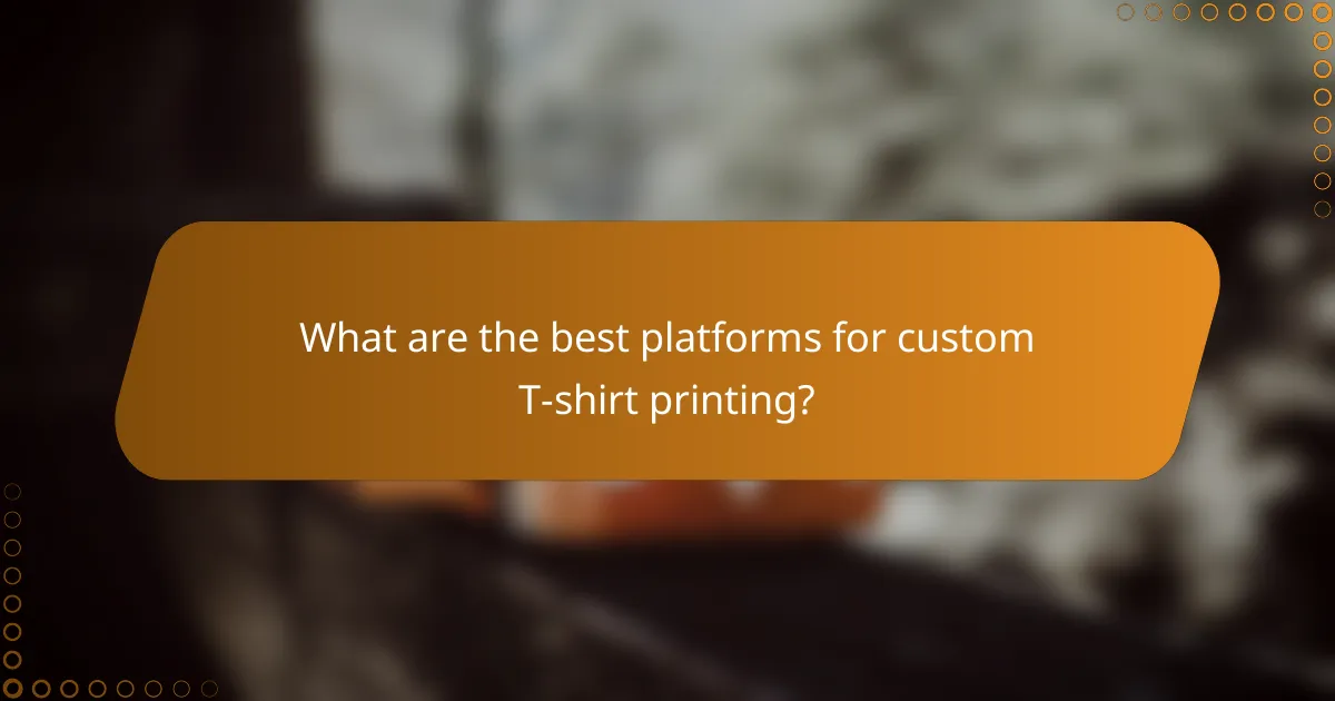 What are the best platforms for custom T-shirt printing?